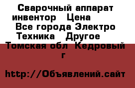 Сварочный аппарат инвентор › Цена ­ 500 - Все города Электро-Техника » Другое   . Томская обл.,Кедровый г.